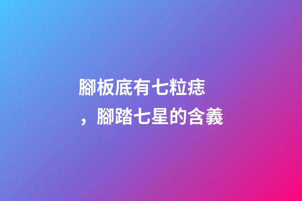 腳板底有七粒痣，腳踏七星的含義